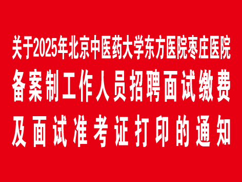 关于2025年北京中医药大学东方医院枣庄医院备案制工作人员招聘面试缴费及面试准考证打印的通知