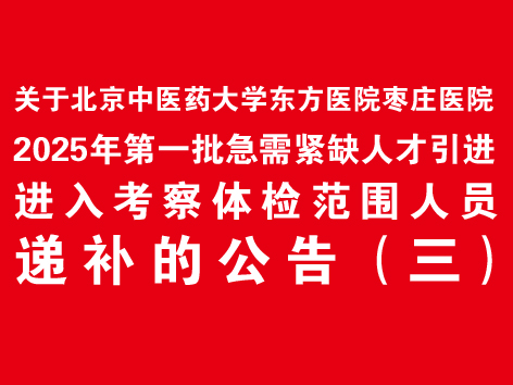 关于北京中医药大学东方医院枣庄医院2025年第一批急需紧缺人才引进进入考察体检范围人员递补的公告（三）