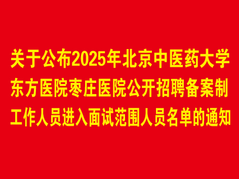 关于公布2025年北京中医药大学东方医院枣庄医院公开招聘备案制工作人员进入面试范围人员名单的通知